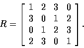 \begin{displaymath}
R=\left[ \begin{array}
{rrrr}
1&2&3&0\\ 3&0&1&2\\ 0&1&2&3\\ 2&3&0&1\end{array} \right] .\end{displaymath}